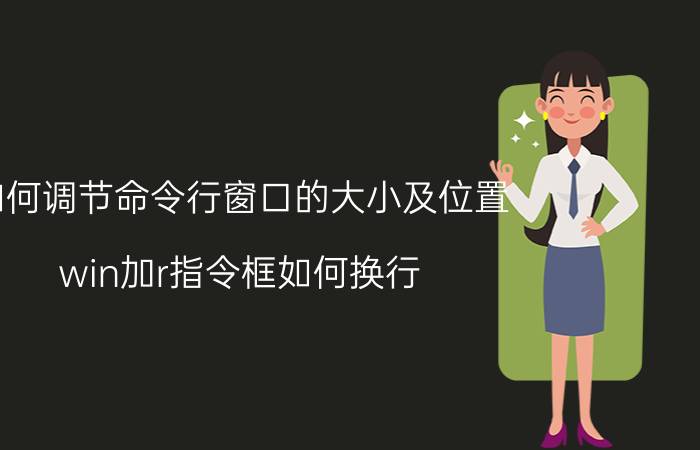 如何调节命令行窗口的大小及位置 win加r指令框如何换行？